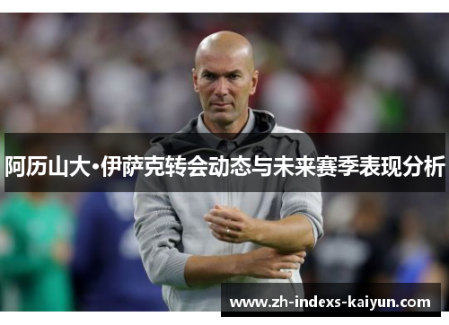 阿历山大·伊萨克转会动态与未来赛季表现分析