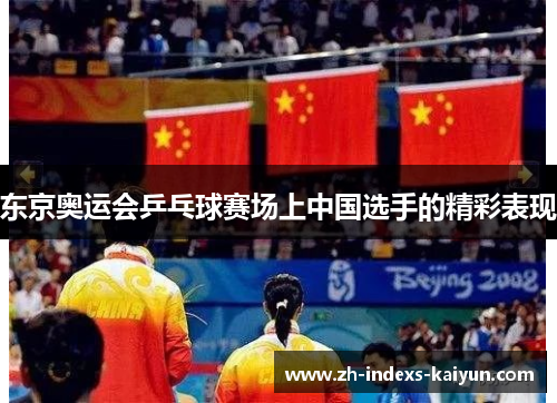 东京奥运会乒乓球赛场上中国选手的精彩表现