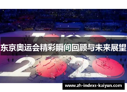 东京奥运会精彩瞬间回顾与未来展望
