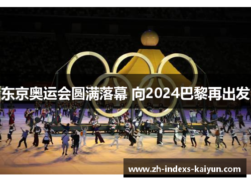 东京奥运会圆满落幕 向2024巴黎再出发