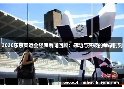 2020东京奥运会经典瞬间回顾：感动与突破的荣耀时刻