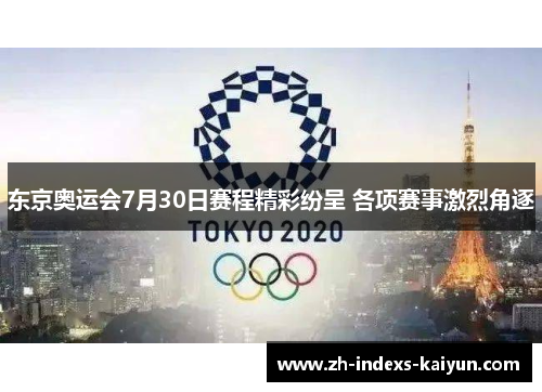 东京奥运会7月30日赛程精彩纷呈 各项赛事激烈角逐